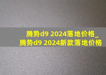 腾势d9 2024落地价格_腾势d9 2024新款落地价格